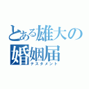 とある雄大の婚姻届（テスタメント）