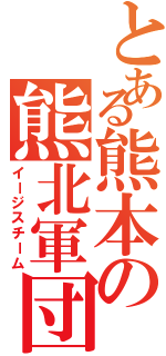 とある熊本の熊北軍団（イージスチーム）