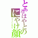 とあるはやとのにやけ顔（きゅうりにしか見えねー）