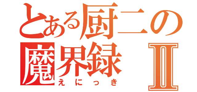 とある厨二の魔界録Ⅱ（えにっき）