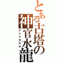 とある古塔の神官水龍（アツマガズチ）