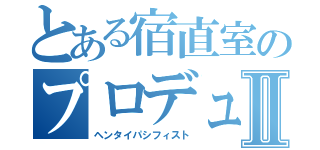 とある宿直室のプロデューサーⅡ（ヘンタイパシフィスト）