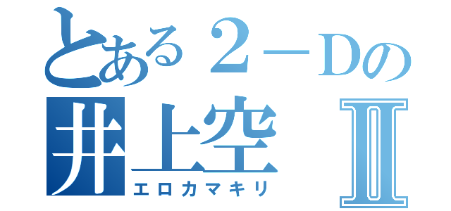 とある２－Ｄの井上空Ⅱ（エロカマキリ）