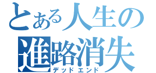 とある人生の進路消失（デッドエンド）