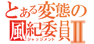 とある変態の風紀委員Ⅱ（ジャッジメント）