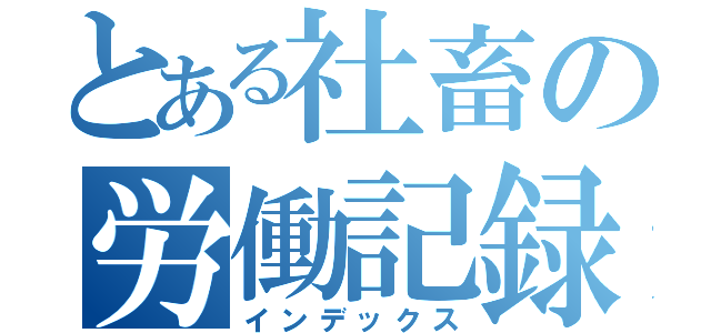 とある社畜の労働記録（インデックス）