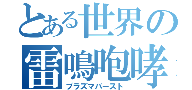 とある世界の雷鳴咆哮（プラズマバースト）