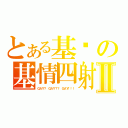 とある基銠の基情四射Ⅱ（ＧＡＹ？ ＧＡＹ？？ ＧＡＹ！！！）