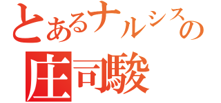 とあるナルシストの庄司駿（）