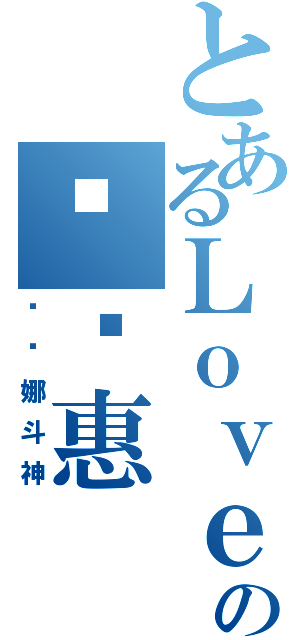 とあるＬｏｖｅｓＬｕｃｙの纪铭惠（贝亚娜斗神）