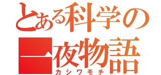 とある科学の一夜物語？（カシワモチ）