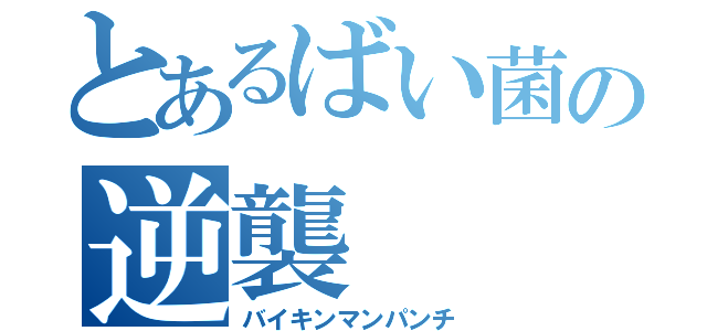 とあるばい菌の逆襲（バイキンマンパンチ）