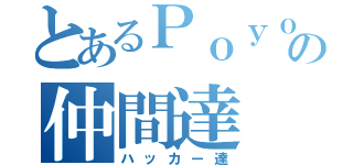 とあるＰｏｙｏｎの仲間達（ハッカー達）