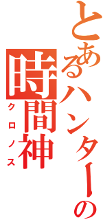 とあるハンターの時間神（クロノス）