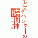 とあるハンターの時間神（クロノス）