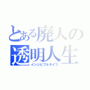 とある廃人の透明人生（インジビブルライフ）