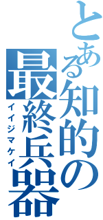 とある知的の最終兵器（イイジマケイ）