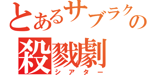 とあるサブラクの殺戮劇（シアター）