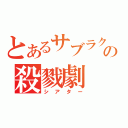 とあるサブラクの殺戮劇（シアター）