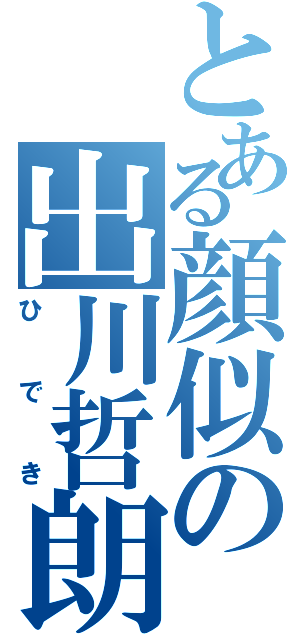 とある顔似の出川哲朗（ひでき）