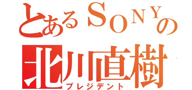 とあるＳＯＮＹの北川直樹（プレジデント）