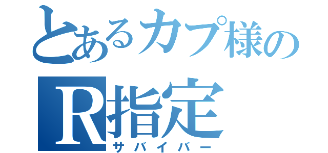 とあるカプ様のＲ指定（サバイバー）