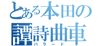 とある本田の譚詩曲車（バラード）
