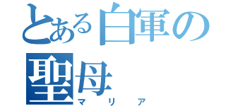 とある白軍の聖母（マリア）