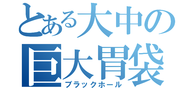 とある大中の巨大胃袋（ブラックホール）