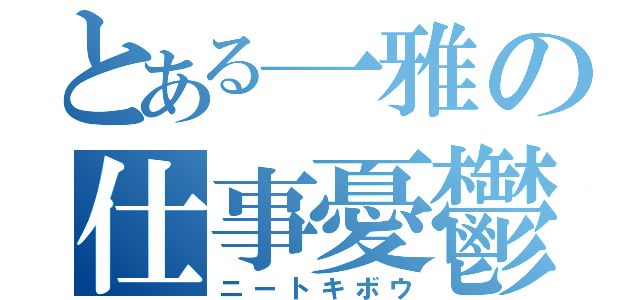 とある一雅の仕事憂鬱（ニートキボウ）