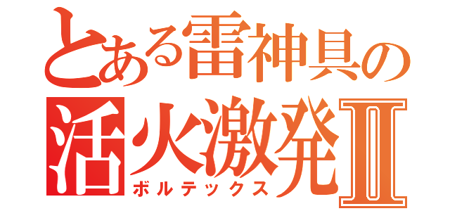 とある雷神具の活火激発Ⅱ（ボルテックス）