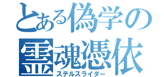 とある偽学の霊魂憑依（ステルスライダー）