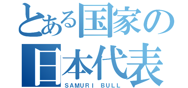 とある国家の日本代表（ＳＡＭＵＲＩ ＢＵＬＬ）