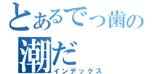 とあるでっ歯の潮だ（インデックス）