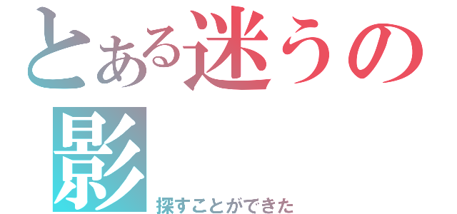 とある迷うの影（探すことができた）