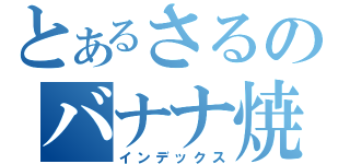 とあるさるのバナナ焼き（インデックス）