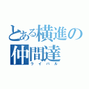 とある横進の仲間達（ライバル）