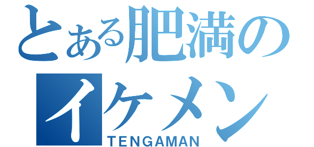 とある肥満のイケメンズ（ＴＥＮＧＡＭＡＮ）