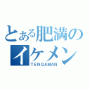 とある肥満のイケメンズ（ＴＥＮＧＡＭＡＮ）