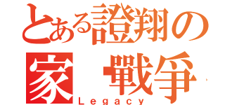 とある證翔の家產戰爭（Ｌｅｇａｃｙ）