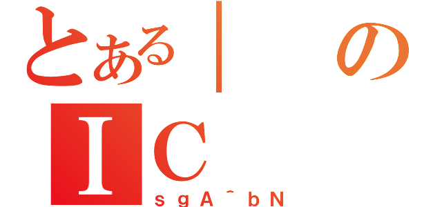 とある｜のＩＣ（ｓｇＡ＾ｂＮ）