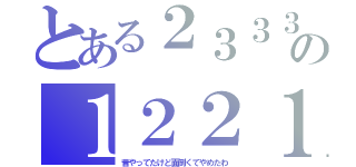 とある２３３３の１２２１（昔やってたけど面倒くてやめたわ）