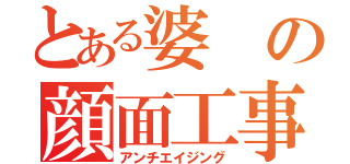 とある婆の顔面工事（アンチエイジング）