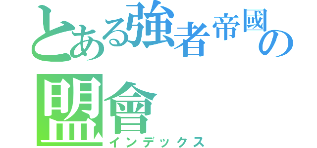 とある強者帝國の盟會（インデックス）