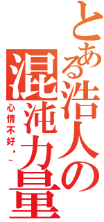 とある浩人の混沌力量（心情不好嗎~）