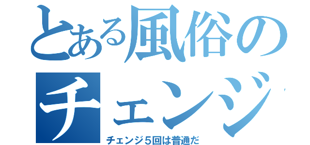 とある風俗のチェンジマン（チェンジ５回は普通だ）