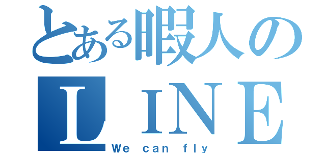 とある暇人のＬＩＮＥグループ（Ｗｅ ｃａｎ ｆｌｙ）