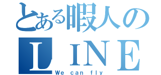 とある暇人のＬＩＮＥグループ（Ｗｅ ｃａｎ ｆｌｙ）