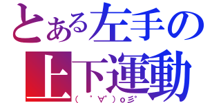 とある左手の上下運動（（ ゜∀゜）ｏ彡°）