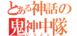 とある神話の鬼神中隊（いつメン）